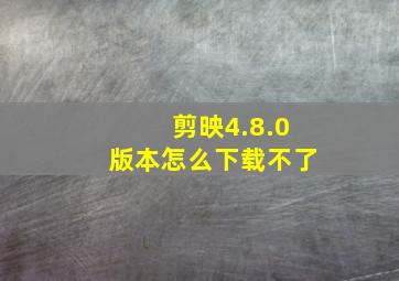 剪映4.8.0版本怎么下载不了