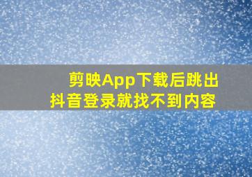 剪映App下载后跳出抖音登录就找不到内容