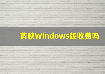 剪映Windows版收费吗