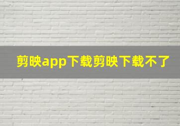 剪映app下载剪映下载不了