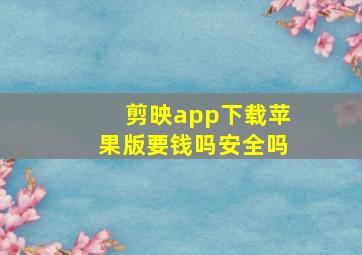 剪映app下载苹果版要钱吗安全吗