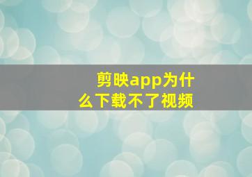 剪映app为什么下载不了视频