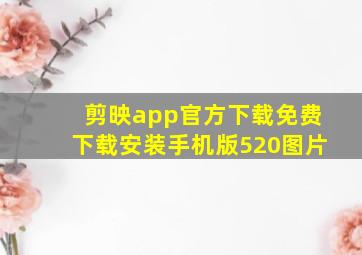 剪映app官方下载免费下载安装手机版520图片