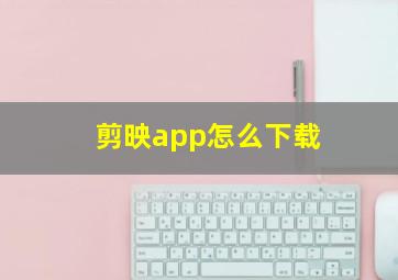 剪映app怎么下载