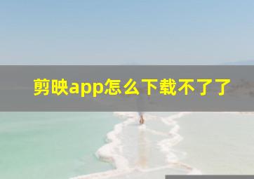 剪映app怎么下载不了了