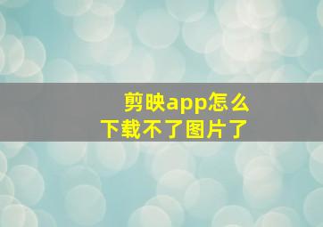 剪映app怎么下载不了图片了