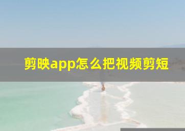 剪映app怎么把视频剪短