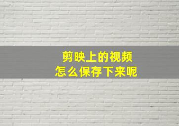 剪映上的视频怎么保存下来呢