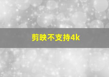 剪映不支持4k