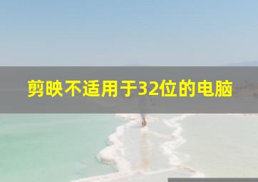 剪映不适用于32位的电脑