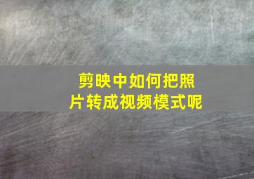 剪映中如何把照片转成视频模式呢