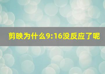 剪映为什么9:16没反应了呢