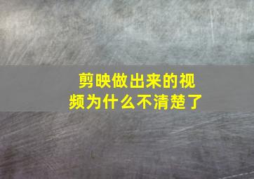 剪映做出来的视频为什么不清楚了