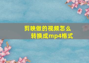 剪映做的视频怎么转换成mp4格式