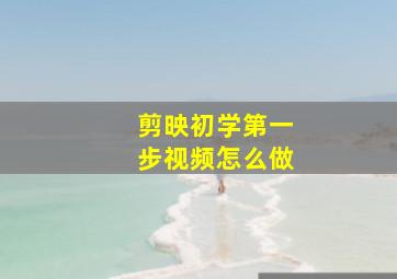 剪映初学第一步视频怎么做