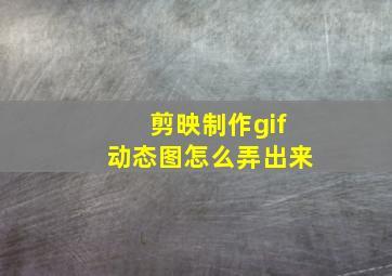 剪映制作gif动态图怎么弄出来