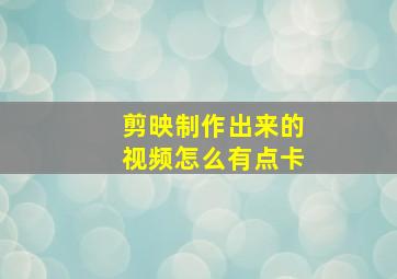 剪映制作出来的视频怎么有点卡