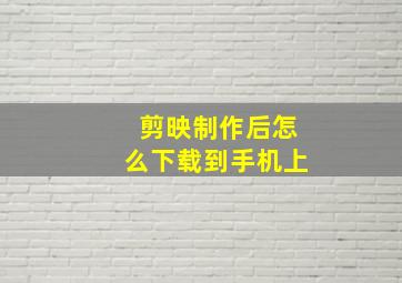 剪映制作后怎么下载到手机上