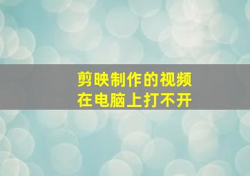 剪映制作的视频在电脑上打不开