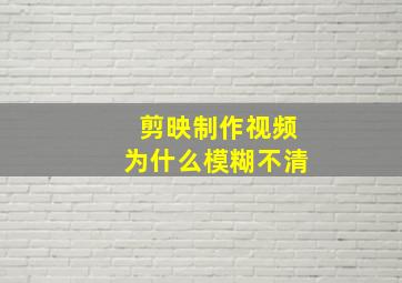 剪映制作视频为什么模糊不清