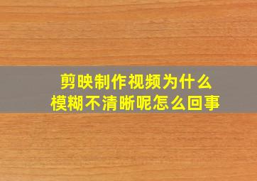 剪映制作视频为什么模糊不清晰呢怎么回事