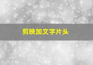 剪映加文字片头