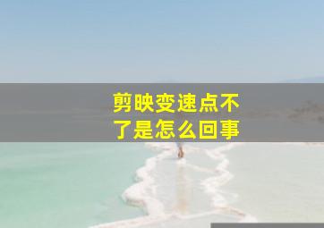 剪映变速点不了是怎么回事