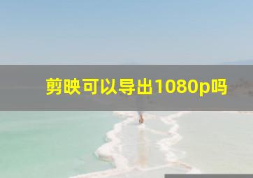 剪映可以导出1080p吗