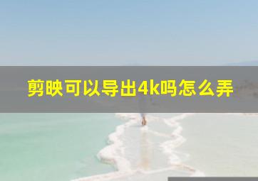 剪映可以导出4k吗怎么弄