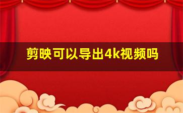 剪映可以导出4k视频吗