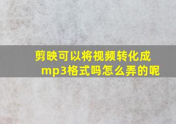 剪映可以将视频转化成mp3格式吗怎么弄的呢