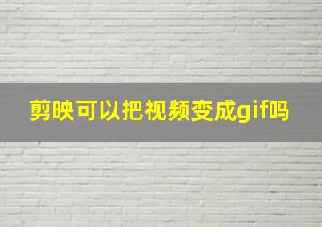 剪映可以把视频变成gif吗