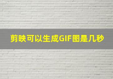 剪映可以生成GIF图是几秒