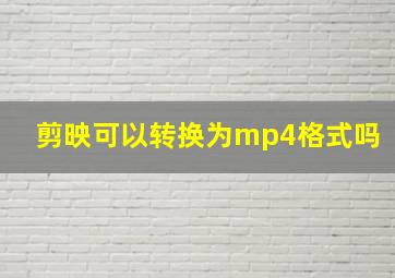 剪映可以转换为mp4格式吗