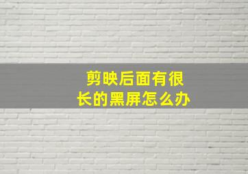 剪映后面有很长的黑屏怎么办