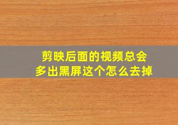 剪映后面的视频总会多出黑屏这个怎么去掉