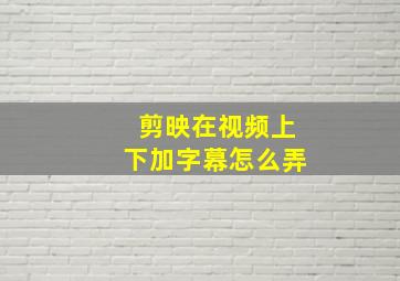 剪映在视频上下加字幕怎么弄