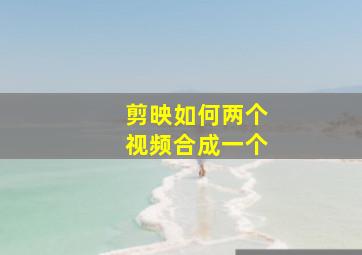 剪映如何两个视频合成一个