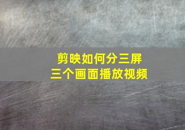 剪映如何分三屏三个画面播放视频