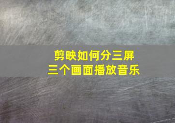 剪映如何分三屏三个画面播放音乐