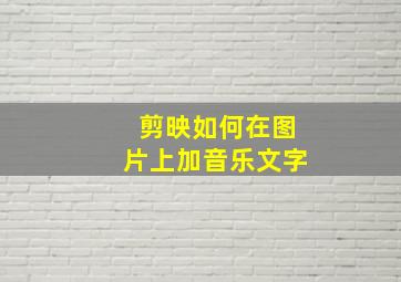 剪映如何在图片上加音乐文字