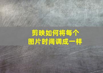 剪映如何将每个图片时间调成一样