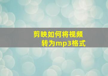 剪映如何将视频转为mp3格式