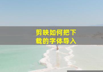 剪映如何把下载的字体导入