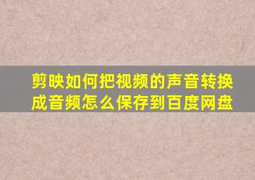 剪映如何把视频的声音转换成音频怎么保存到百度网盘