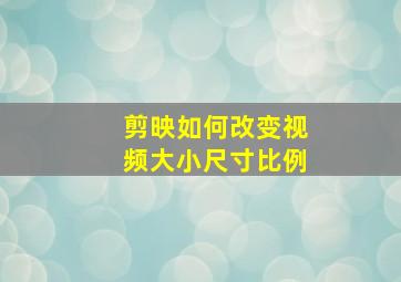 剪映如何改变视频大小尺寸比例