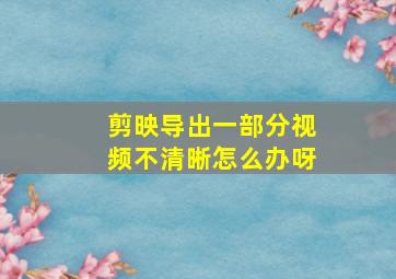 剪映导出一部分视频不清晰怎么办呀