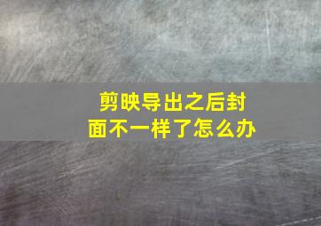 剪映导出之后封面不一样了怎么办