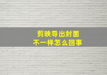 剪映导出封面不一样怎么回事