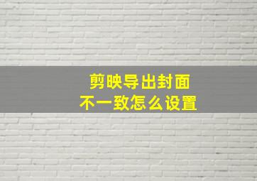 剪映导出封面不一致怎么设置